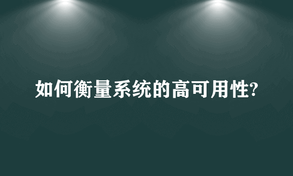 如何衡量系统的高可用性?