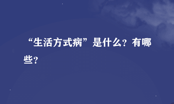 “生活方式病”是什么？有哪些？