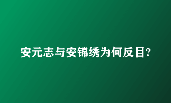 安元志与安锦绣为何反目?