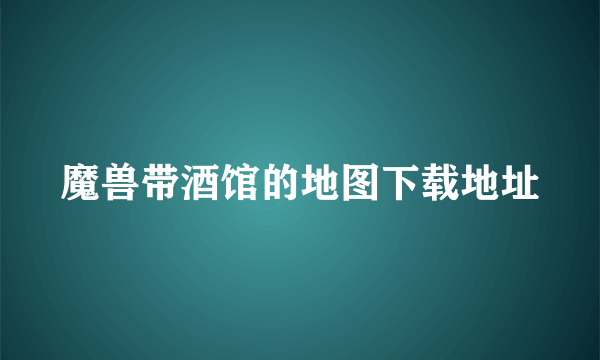 魔兽带酒馆的地图下载地址