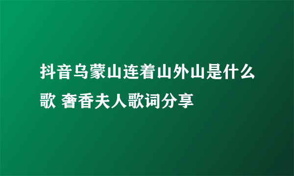 抖音乌蒙山连着山外山是什么歌 奢香夫人歌词分享