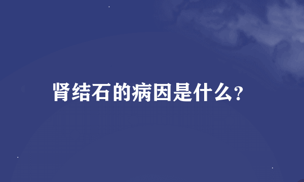 肾结石的病因是什么？