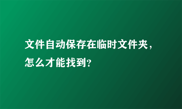 文件自动保存在临时文件夹，怎么才能找到？