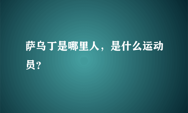 萨乌丁是哪里人，是什么运动员？