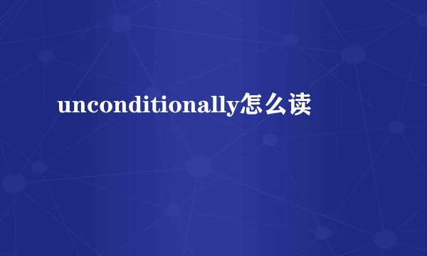 unconditionally怎么读