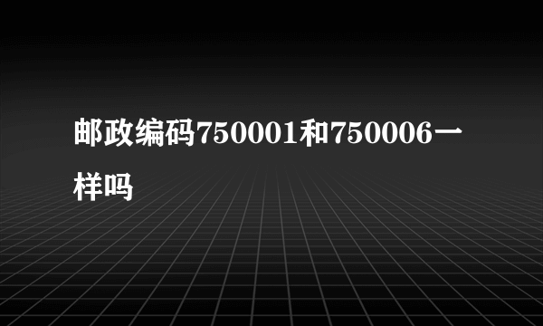 邮政编码750001和750006一样吗