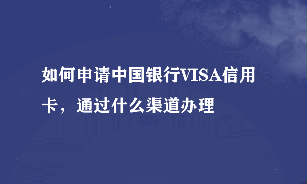 如何申请中国银行VISA信用卡，通过什么渠道办理