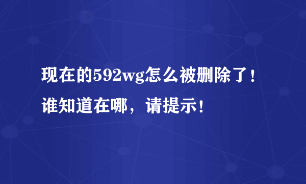 现在的592wg怎么被删除了！谁知道在哪，请提示！