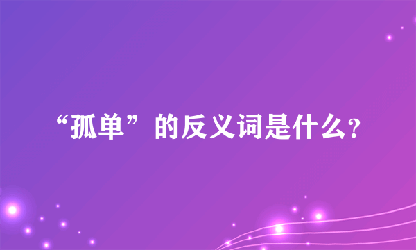 “孤单”的反义词是什么？