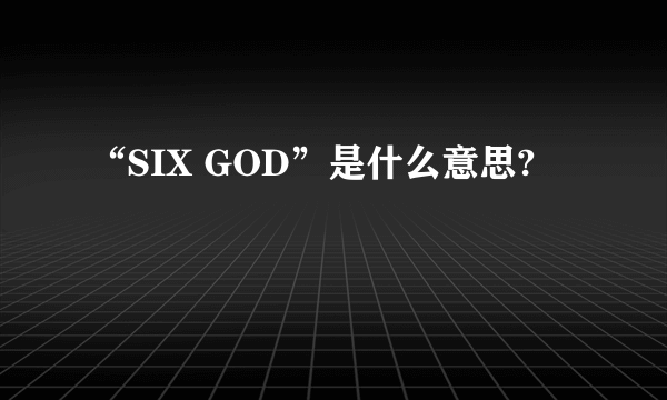 “SIX GOD”是什么意思?