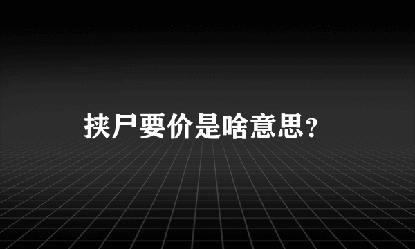 挟尸要价是啥意思？