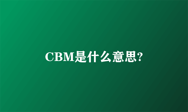 CBM是什么意思?