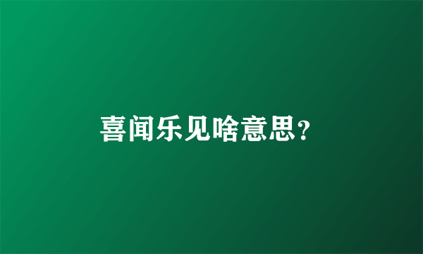 喜闻乐见啥意思？