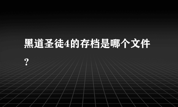 黑道圣徒4的存档是哪个文件？