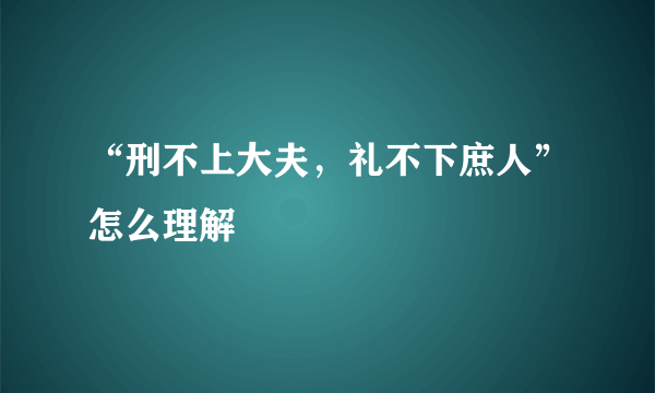 “刑不上大夫，礼不下庶人”怎么理解