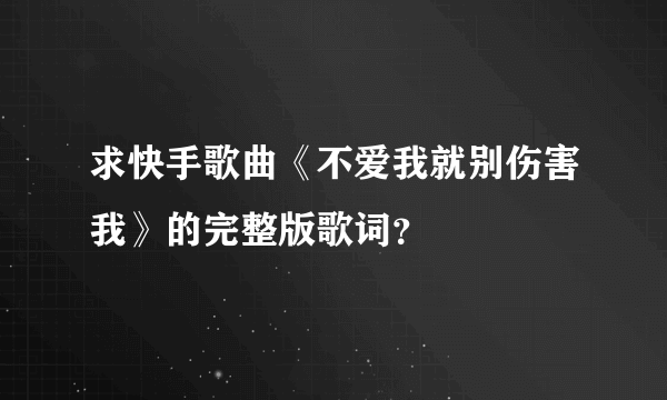 求快手歌曲《不爱我就别伤害我》的完整版歌词？