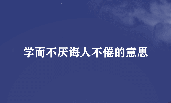 学而不厌诲人不倦的意思