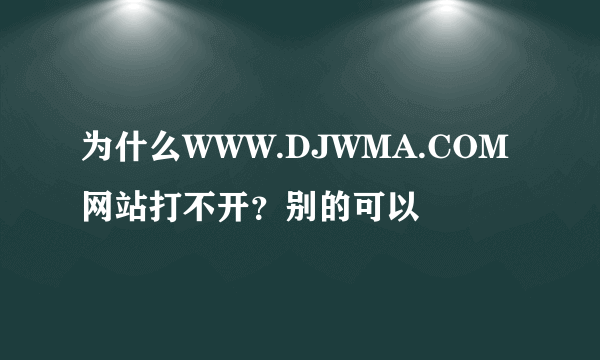 为什么WWW.DJWMA.COM网站打不开？别的可以