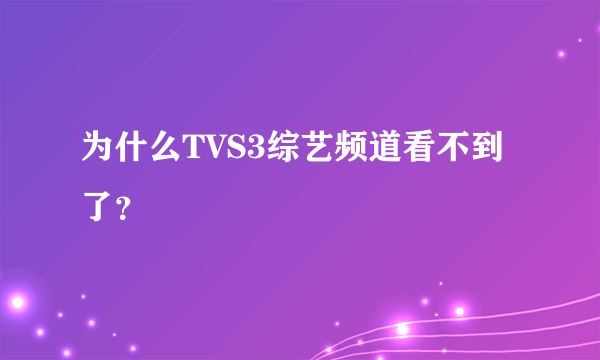 为什么TVS3综艺频道看不到了？