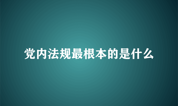 党内法规最根本的是什么