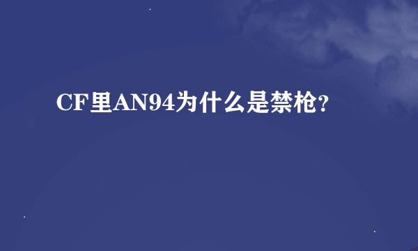 CF里AN94为什么是禁枪？