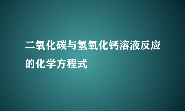 二氧化碳与氢氧化钙溶液反应的化学方程式