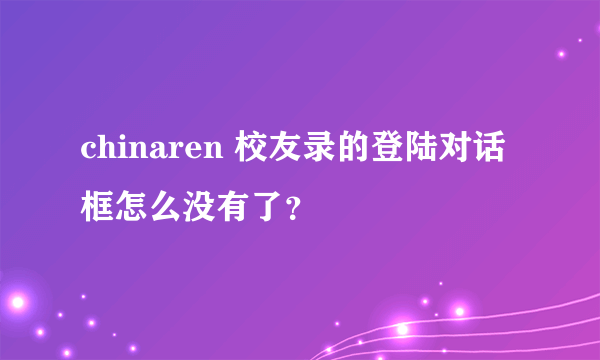 chinaren 校友录的登陆对话框怎么没有了？