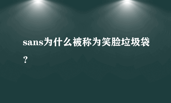 sans为什么被称为笑脸垃圾袋？