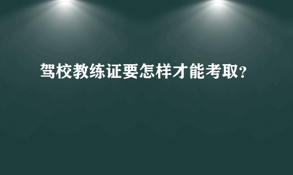 驾校教练证要怎样才能考取？