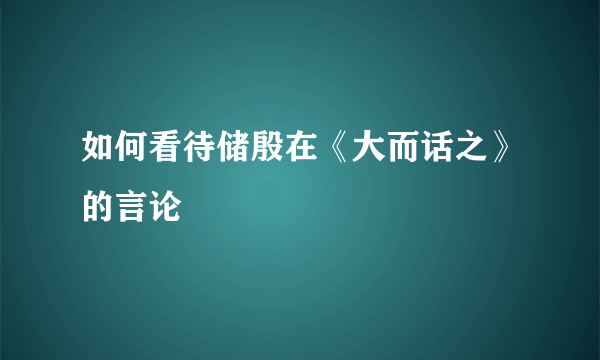 如何看待储殷在《大而话之》的言论