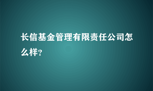 长信基金管理有限责任公司怎么样？