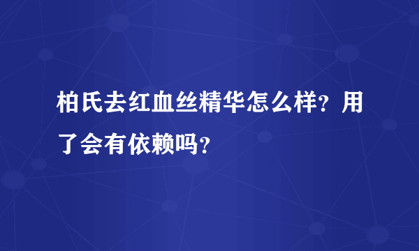 柏氏去红血丝精华怎么样？用了会有依赖吗？