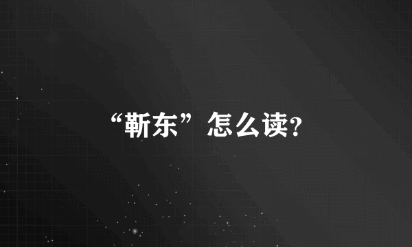 “靳东”怎么读？