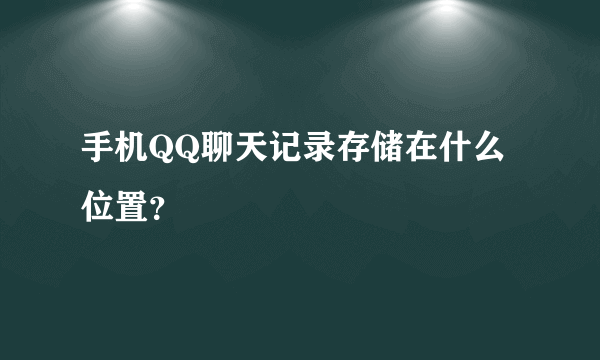 手机QQ聊天记录存储在什么位置？