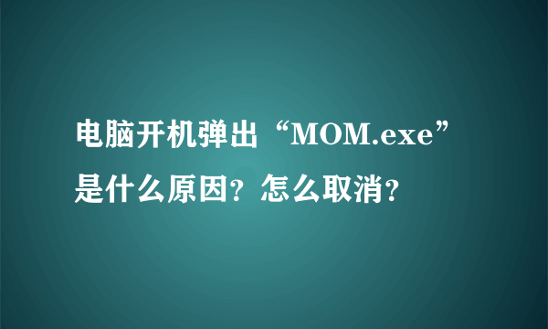 电脑开机弹出“MOM.exe”是什么原因？怎么取消？