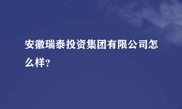 安徽瑞泰投资集团有限公司怎么样？