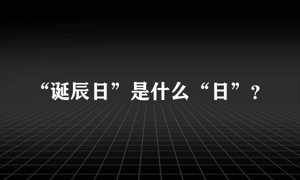 “诞辰日”是什么“日”？