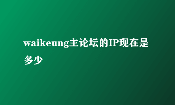 waikeung主论坛的IP现在是多少