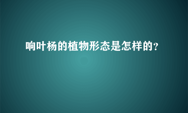 响叶杨的植物形态是怎样的？