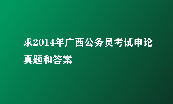 求2014年广西公务员考试申论真题和答案