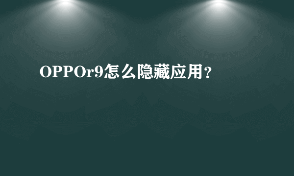 OPPOr9怎么隐藏应用？