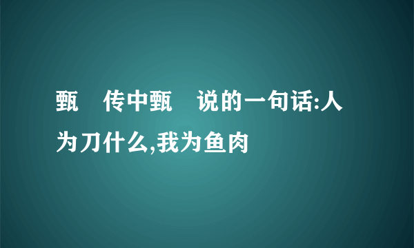 甄嬛传中甄嬛说的一句话:人为刀什么,我为鱼肉