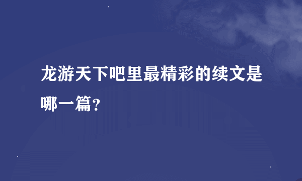 龙游天下吧里最精彩的续文是哪一篇？