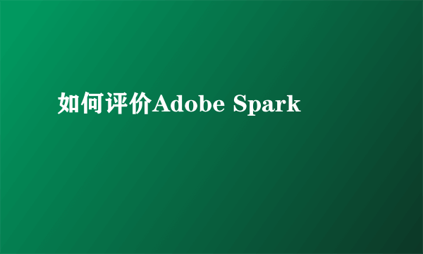 如何评价Adobe Spark