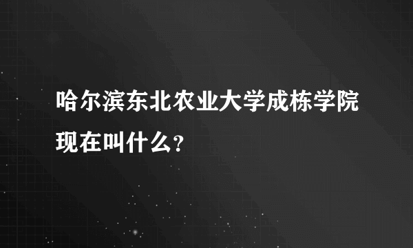 哈尔滨东北农业大学成栋学院现在叫什么？