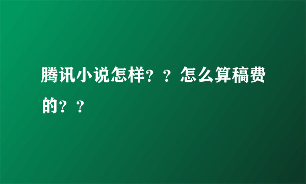 腾讯小说怎样？？怎么算稿费的？？