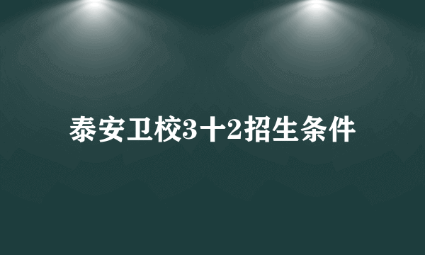 泰安卫校3十2招生条件