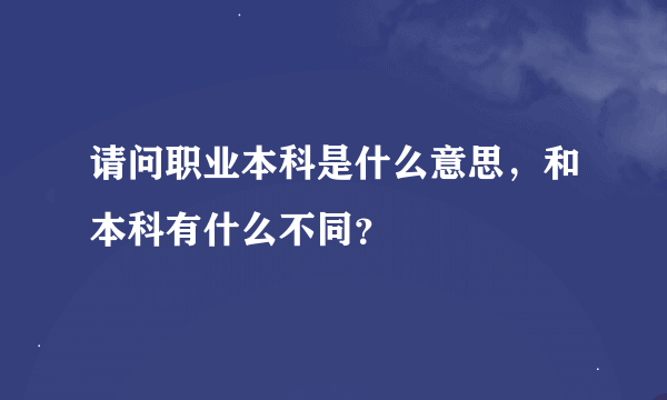 请问职业本科是什么意思，和本科有什么不同？