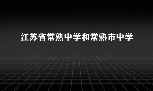 江苏省常熟中学和常熟市中学