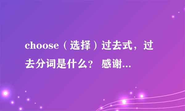 choose（选择）过去式，过去分词是什么？ 感谢各位英语大神。